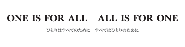 One is for all All is for one ひとりはすべてのために みんなは、ひとりのために